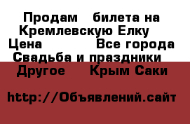 Продам 3 билета на Кремлевскую Елку. › Цена ­ 2 000 - Все города Свадьба и праздники » Другое   . Крым,Саки